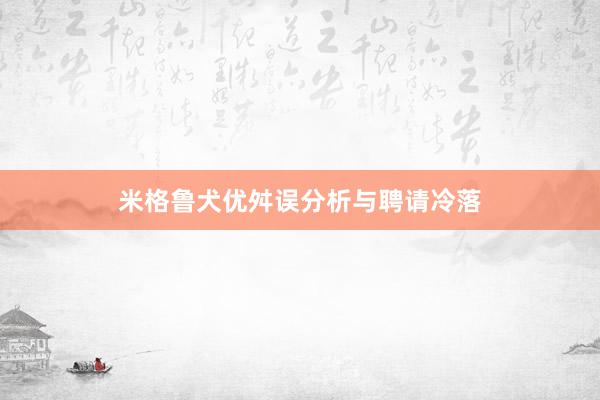 米格鲁犬优舛误分析与聘请冷落